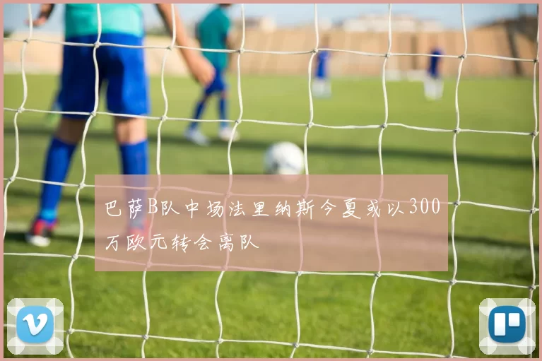 巴萨B队中场法里纳斯今夏或以300万欧元转会离队