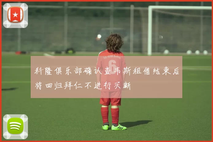 科隆俱乐部确认查韦斯租借结束后将回归拜仁不进行买断
