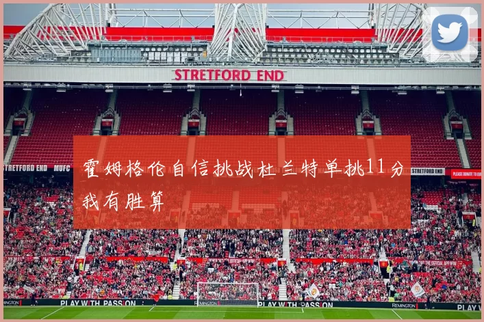 霍姆格伦自信挑战杜兰特单挑11分我有胜算