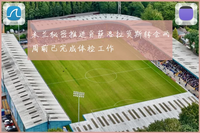 米兰秘密推进贡萨洛拉莫斯转会两周前已完成体检工作